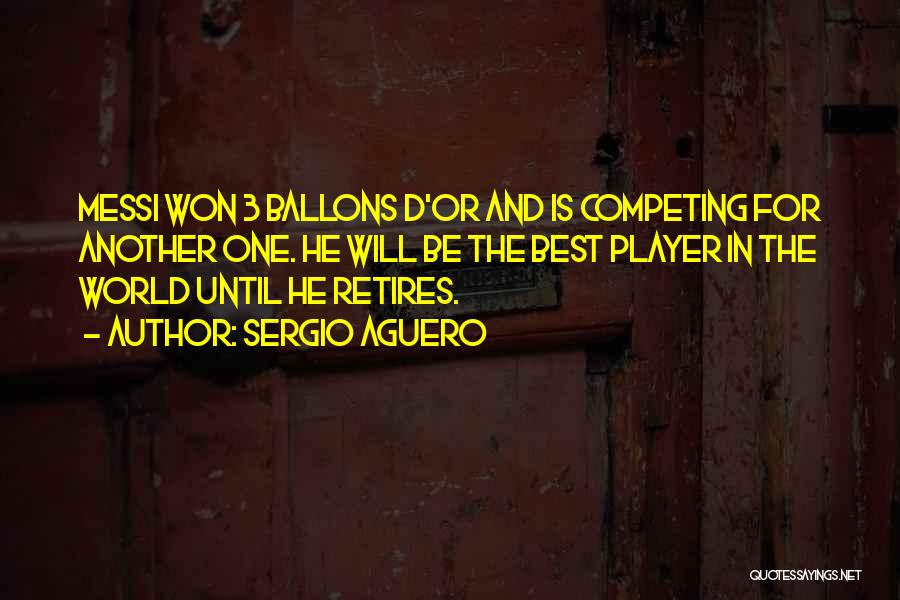 Sergio Aguero Quotes: Messi Won 3 Ballons D'or And Is Competing For Another One. He Will Be The Best Player In The World