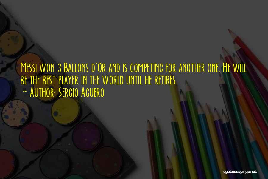 Sergio Aguero Quotes: Messi Won 3 Ballons D'or And Is Competing For Another One. He Will Be The Best Player In The World