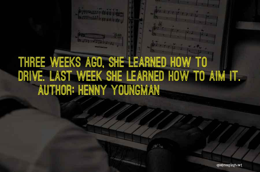Henny Youngman Quotes: Three Weeks Ago, She Learned How To Drive. Last Week She Learned How To Aim It.