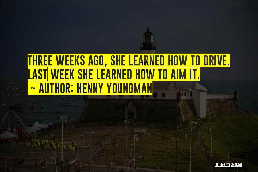 Henny Youngman Quotes: Three Weeks Ago, She Learned How To Drive. Last Week She Learned How To Aim It.