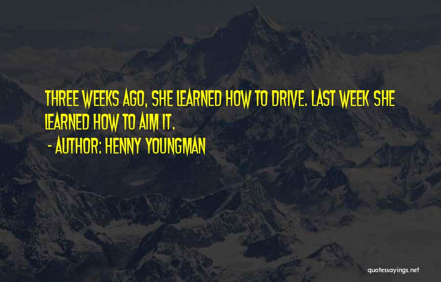 Henny Youngman Quotes: Three Weeks Ago, She Learned How To Drive. Last Week She Learned How To Aim It.