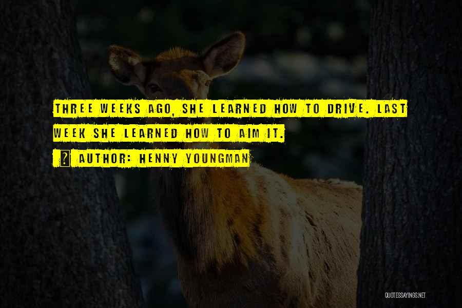 Henny Youngman Quotes: Three Weeks Ago, She Learned How To Drive. Last Week She Learned How To Aim It.