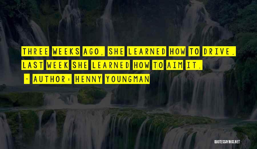 Henny Youngman Quotes: Three Weeks Ago, She Learned How To Drive. Last Week She Learned How To Aim It.