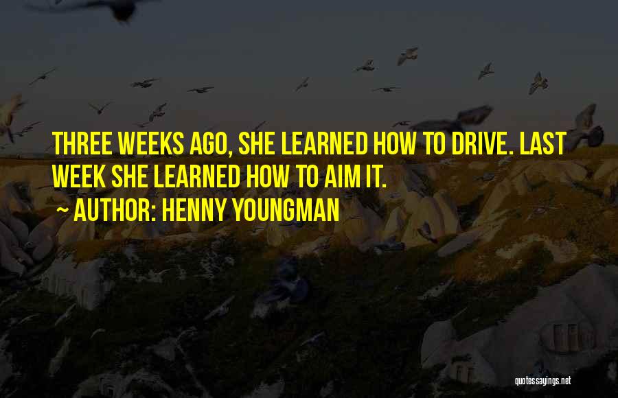 Henny Youngman Quotes: Three Weeks Ago, She Learned How To Drive. Last Week She Learned How To Aim It.