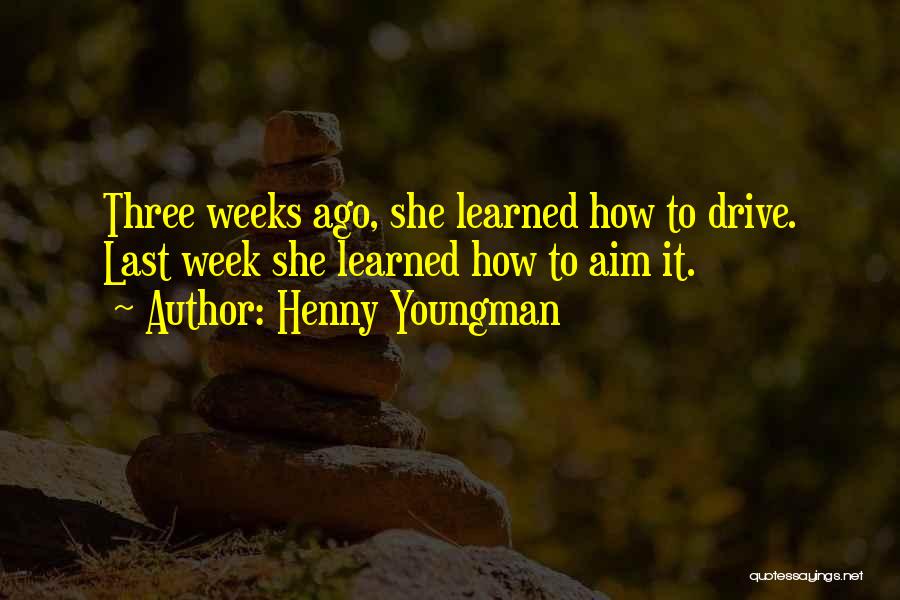 Henny Youngman Quotes: Three Weeks Ago, She Learned How To Drive. Last Week She Learned How To Aim It.