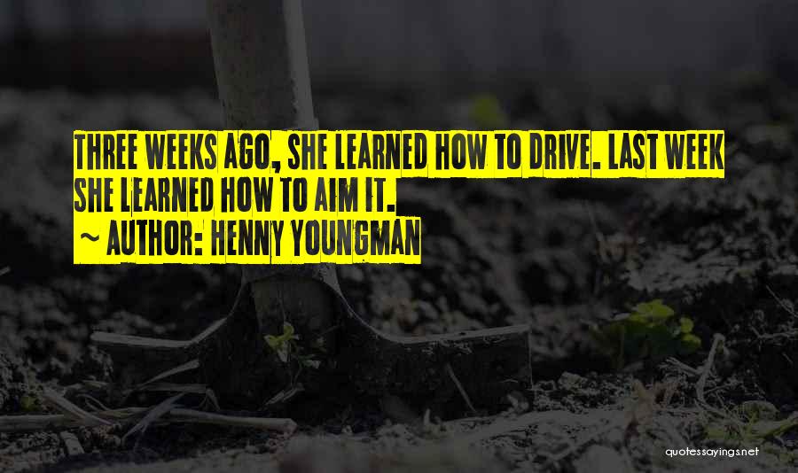 Henny Youngman Quotes: Three Weeks Ago, She Learned How To Drive. Last Week She Learned How To Aim It.