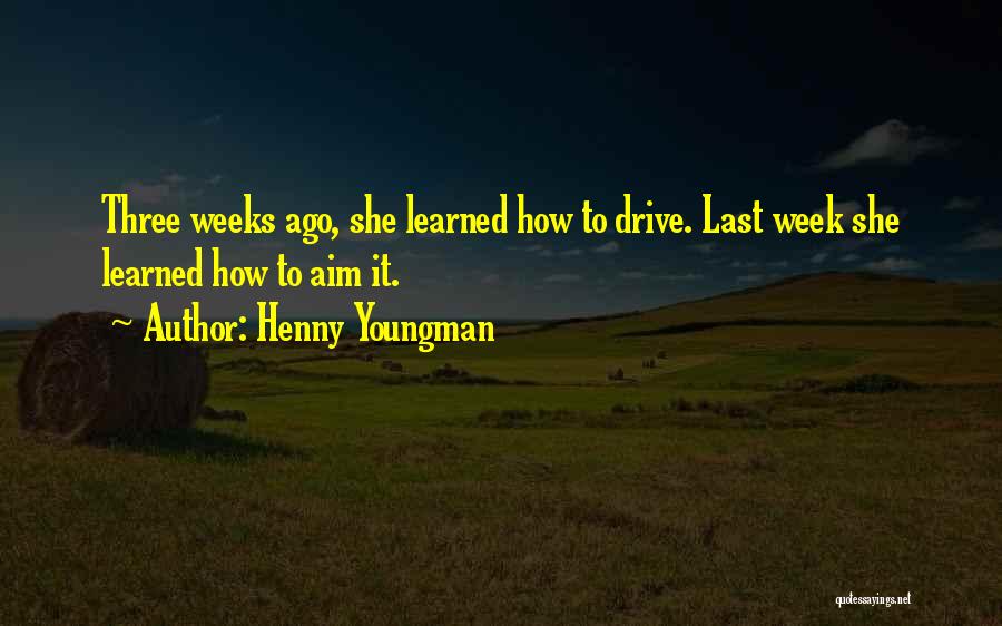 Henny Youngman Quotes: Three Weeks Ago, She Learned How To Drive. Last Week She Learned How To Aim It.