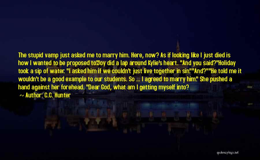 C.C. Hunter Quotes: The Stupid Vamp Just Asked Me To Marry Him. Here, Now? As If Looking Like I Just Died Is How