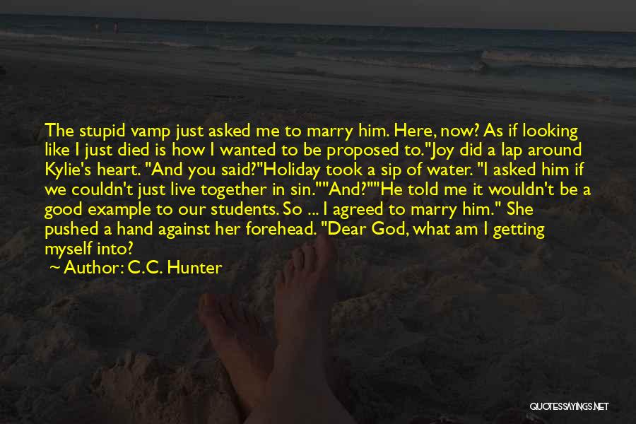 C.C. Hunter Quotes: The Stupid Vamp Just Asked Me To Marry Him. Here, Now? As If Looking Like I Just Died Is How