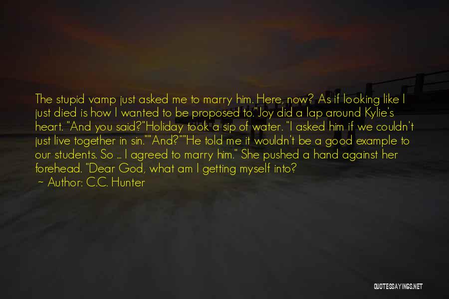 C.C. Hunter Quotes: The Stupid Vamp Just Asked Me To Marry Him. Here, Now? As If Looking Like I Just Died Is How