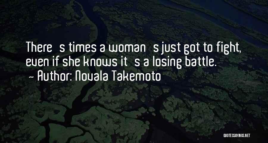 Novala Takemoto Quotes: There's Times A Woman's Just Got To Fight, Even If She Knows It's A Losing Battle.