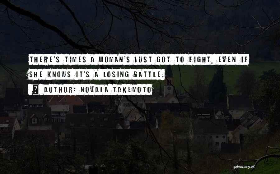 Novala Takemoto Quotes: There's Times A Woman's Just Got To Fight, Even If She Knows It's A Losing Battle.
