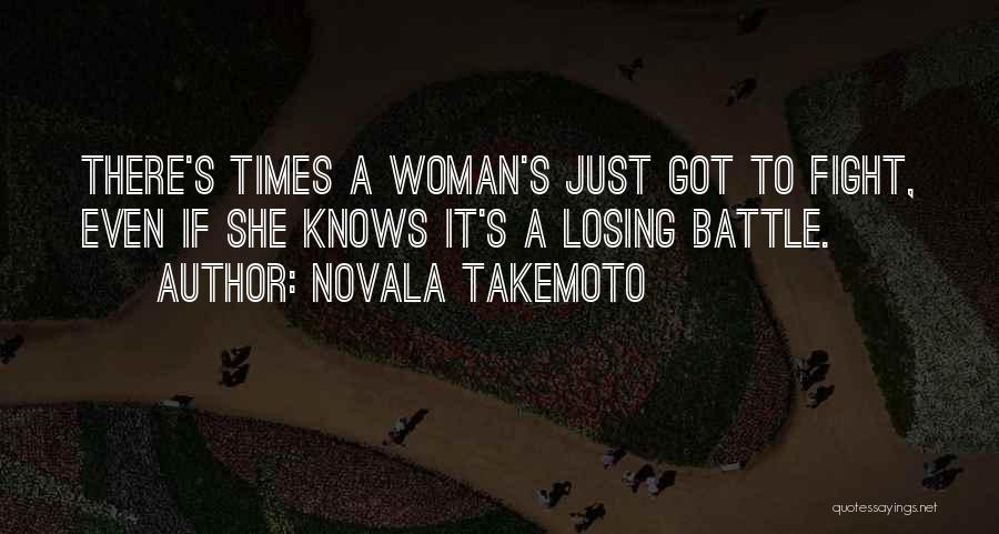Novala Takemoto Quotes: There's Times A Woman's Just Got To Fight, Even If She Knows It's A Losing Battle.