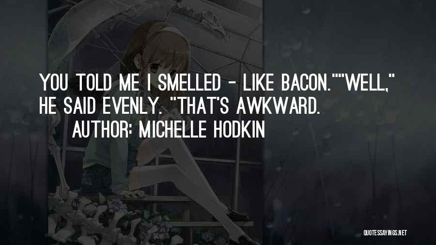 Michelle Hodkin Quotes: You Told Me I Smelled - Like Bacon.well, He Said Evenly. That's Awkward.