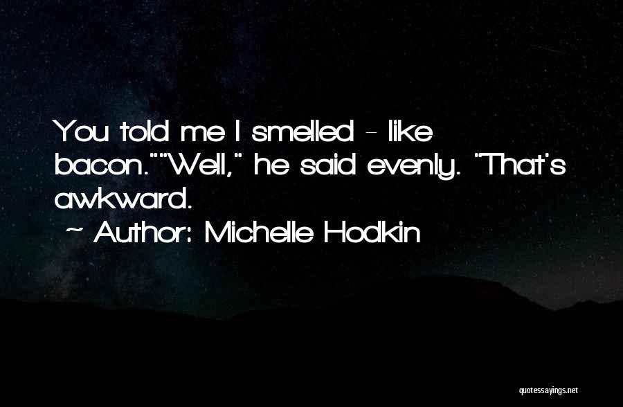 Michelle Hodkin Quotes: You Told Me I Smelled - Like Bacon.well, He Said Evenly. That's Awkward.