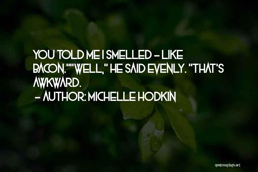 Michelle Hodkin Quotes: You Told Me I Smelled - Like Bacon.well, He Said Evenly. That's Awkward.