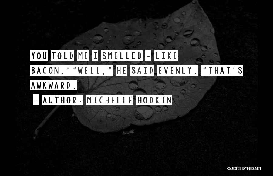 Michelle Hodkin Quotes: You Told Me I Smelled - Like Bacon.well, He Said Evenly. That's Awkward.