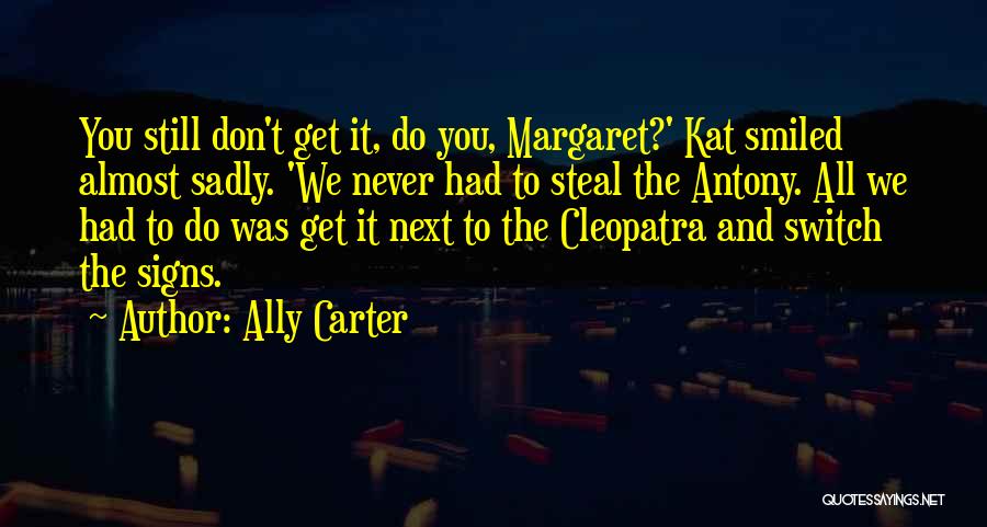 Ally Carter Quotes: You Still Don't Get It, Do You, Margaret?' Kat Smiled Almost Sadly. 'we Never Had To Steal The Antony. All