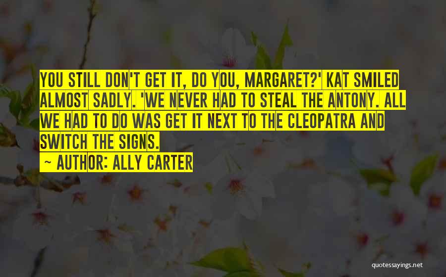 Ally Carter Quotes: You Still Don't Get It, Do You, Margaret?' Kat Smiled Almost Sadly. 'we Never Had To Steal The Antony. All