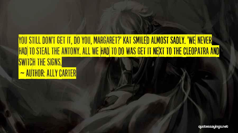 Ally Carter Quotes: You Still Don't Get It, Do You, Margaret?' Kat Smiled Almost Sadly. 'we Never Had To Steal The Antony. All