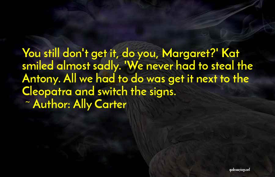 Ally Carter Quotes: You Still Don't Get It, Do You, Margaret?' Kat Smiled Almost Sadly. 'we Never Had To Steal The Antony. All
