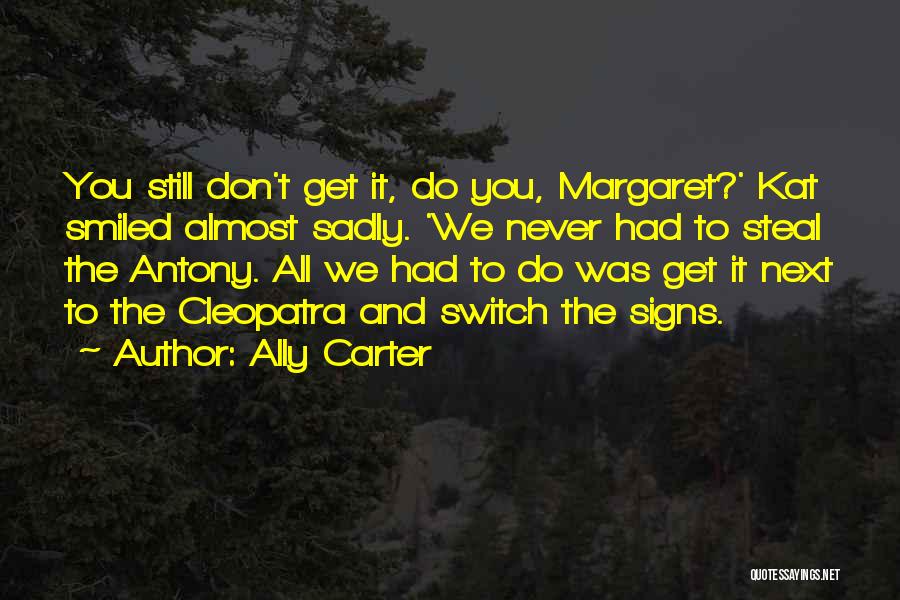 Ally Carter Quotes: You Still Don't Get It, Do You, Margaret?' Kat Smiled Almost Sadly. 'we Never Had To Steal The Antony. All