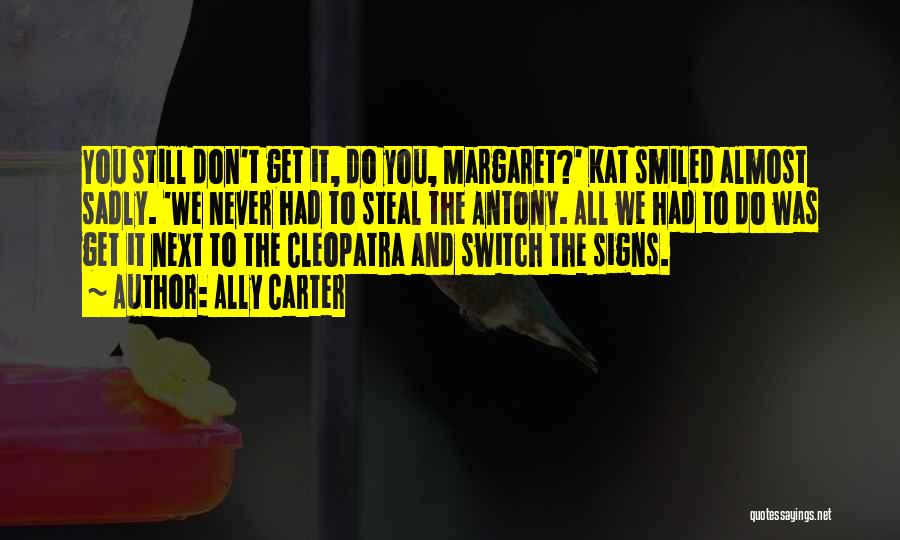 Ally Carter Quotes: You Still Don't Get It, Do You, Margaret?' Kat Smiled Almost Sadly. 'we Never Had To Steal The Antony. All