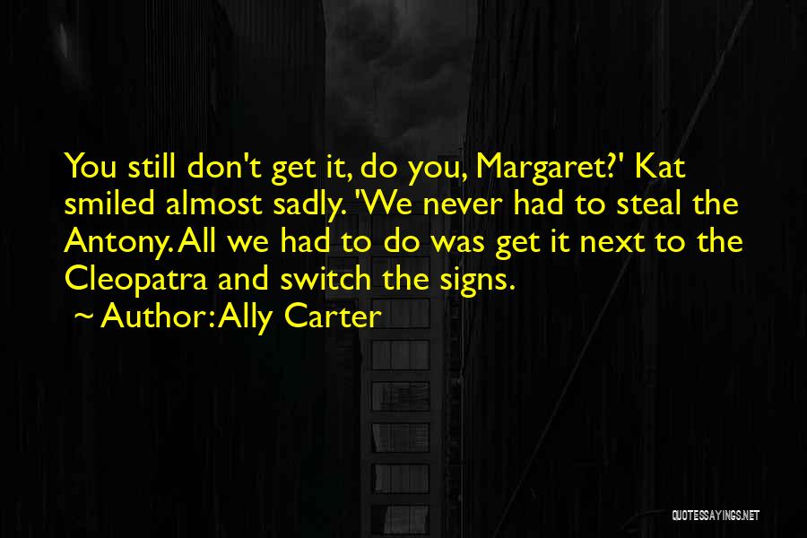 Ally Carter Quotes: You Still Don't Get It, Do You, Margaret?' Kat Smiled Almost Sadly. 'we Never Had To Steal The Antony. All