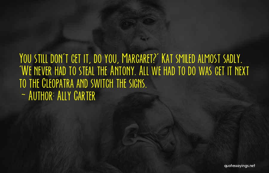Ally Carter Quotes: You Still Don't Get It, Do You, Margaret?' Kat Smiled Almost Sadly. 'we Never Had To Steal The Antony. All