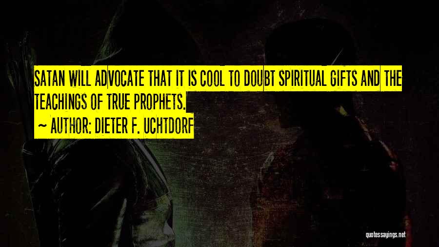 Dieter F. Uchtdorf Quotes: Satan Will Advocate That It Is Cool To Doubt Spiritual Gifts And The Teachings Of True Prophets.