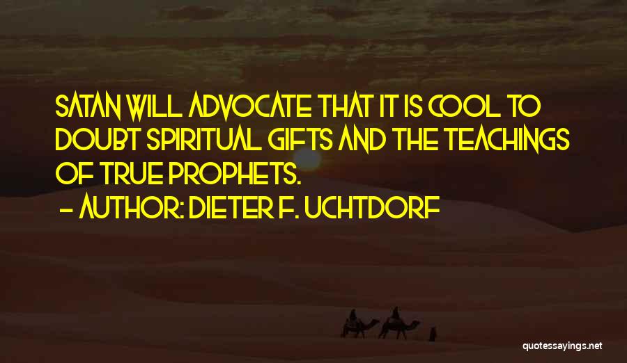 Dieter F. Uchtdorf Quotes: Satan Will Advocate That It Is Cool To Doubt Spiritual Gifts And The Teachings Of True Prophets.