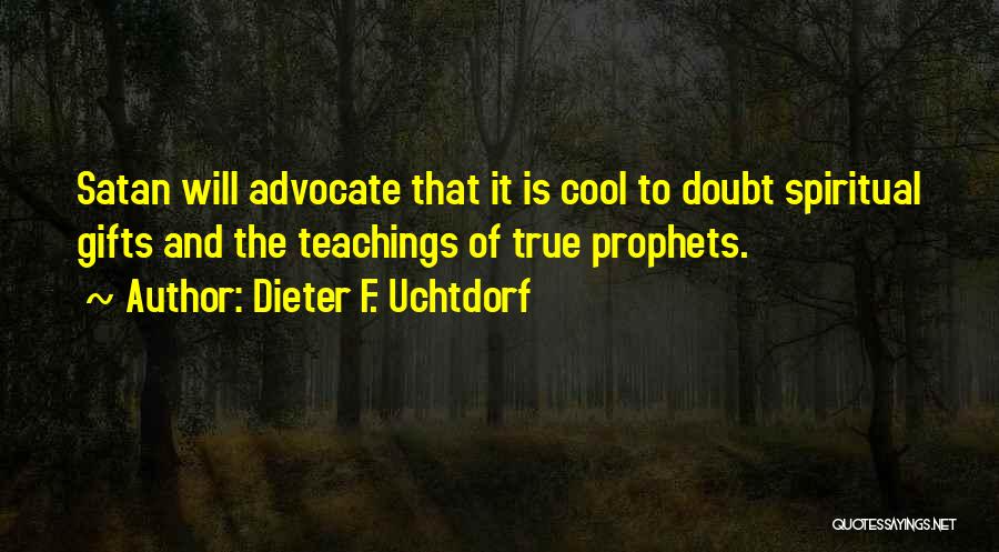 Dieter F. Uchtdorf Quotes: Satan Will Advocate That It Is Cool To Doubt Spiritual Gifts And The Teachings Of True Prophets.