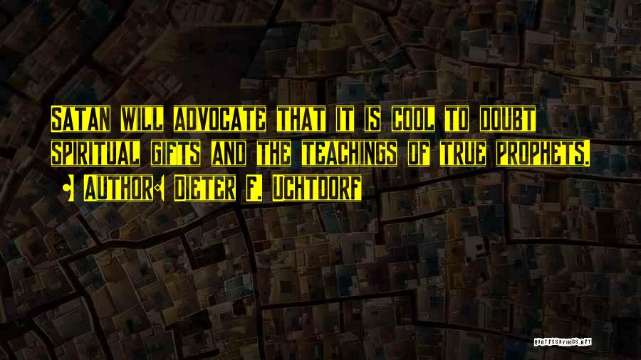 Dieter F. Uchtdorf Quotes: Satan Will Advocate That It Is Cool To Doubt Spiritual Gifts And The Teachings Of True Prophets.