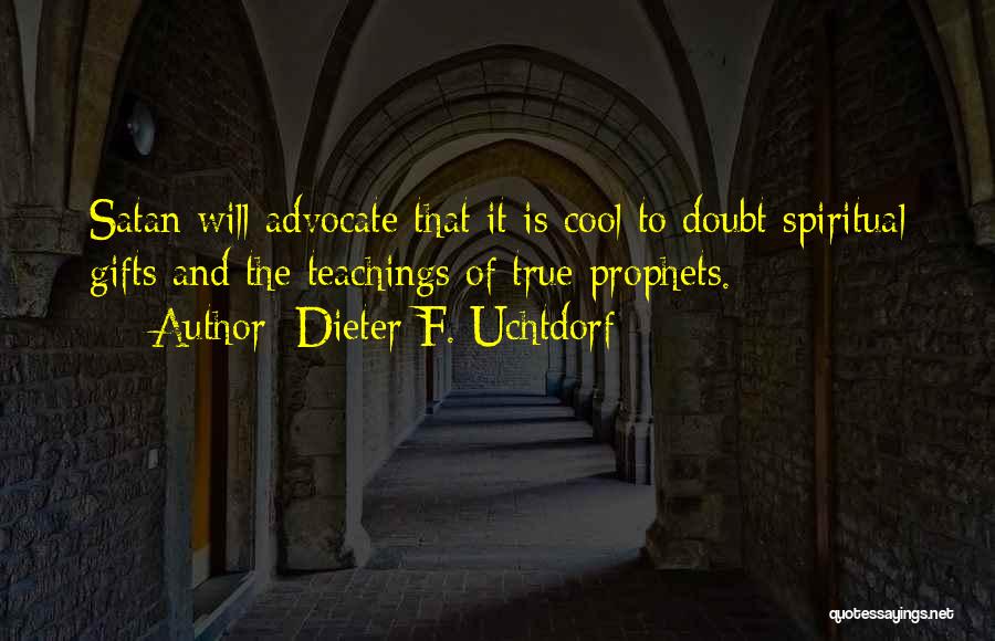 Dieter F. Uchtdorf Quotes: Satan Will Advocate That It Is Cool To Doubt Spiritual Gifts And The Teachings Of True Prophets.