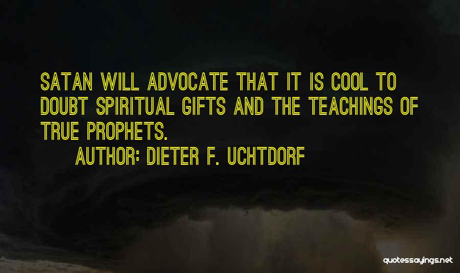 Dieter F. Uchtdorf Quotes: Satan Will Advocate That It Is Cool To Doubt Spiritual Gifts And The Teachings Of True Prophets.