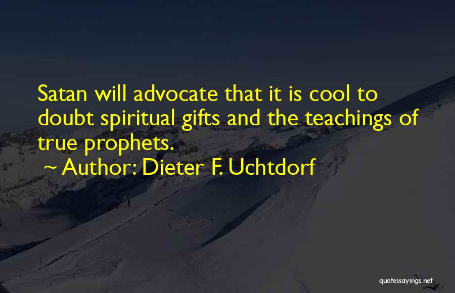 Dieter F. Uchtdorf Quotes: Satan Will Advocate That It Is Cool To Doubt Spiritual Gifts And The Teachings Of True Prophets.