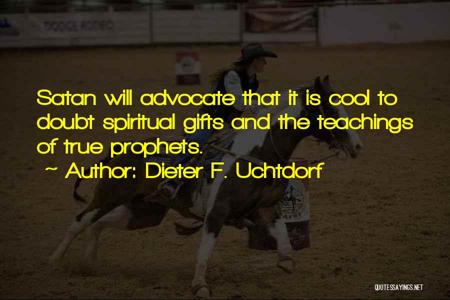 Dieter F. Uchtdorf Quotes: Satan Will Advocate That It Is Cool To Doubt Spiritual Gifts And The Teachings Of True Prophets.