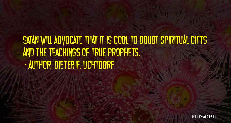 Dieter F. Uchtdorf Quotes: Satan Will Advocate That It Is Cool To Doubt Spiritual Gifts And The Teachings Of True Prophets.