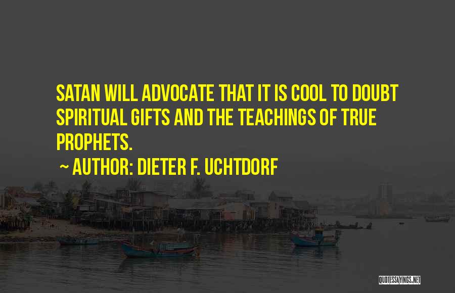 Dieter F. Uchtdorf Quotes: Satan Will Advocate That It Is Cool To Doubt Spiritual Gifts And The Teachings Of True Prophets.