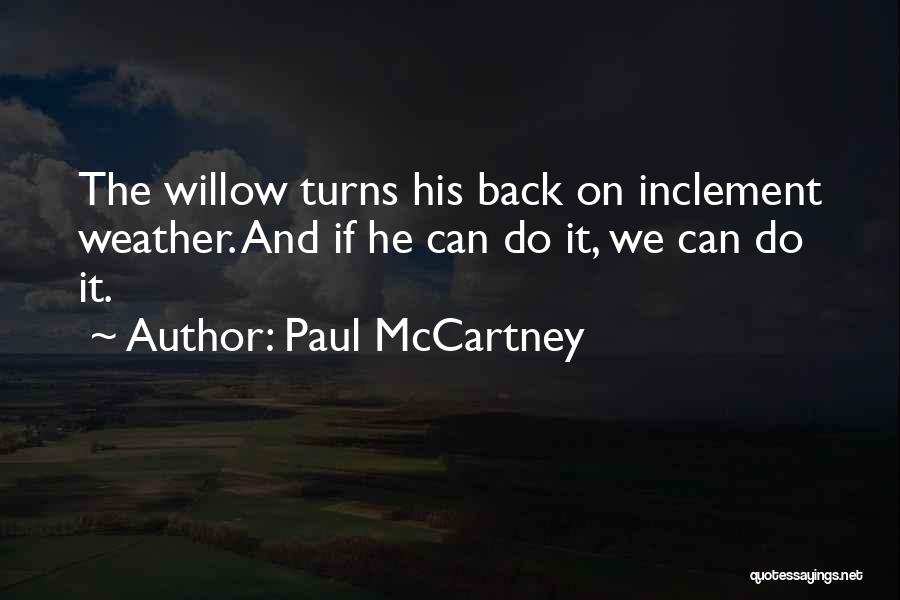 Paul McCartney Quotes: The Willow Turns His Back On Inclement Weather. And If He Can Do It, We Can Do It.