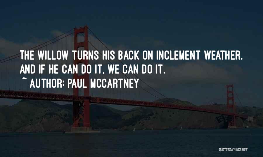 Paul McCartney Quotes: The Willow Turns His Back On Inclement Weather. And If He Can Do It, We Can Do It.