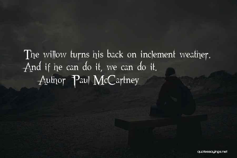Paul McCartney Quotes: The Willow Turns His Back On Inclement Weather. And If He Can Do It, We Can Do It.