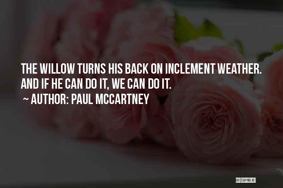 Paul McCartney Quotes: The Willow Turns His Back On Inclement Weather. And If He Can Do It, We Can Do It.