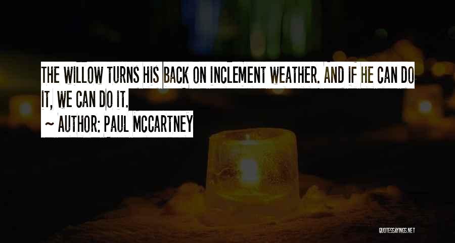 Paul McCartney Quotes: The Willow Turns His Back On Inclement Weather. And If He Can Do It, We Can Do It.