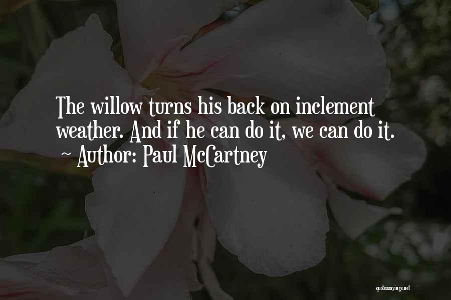 Paul McCartney Quotes: The Willow Turns His Back On Inclement Weather. And If He Can Do It, We Can Do It.
