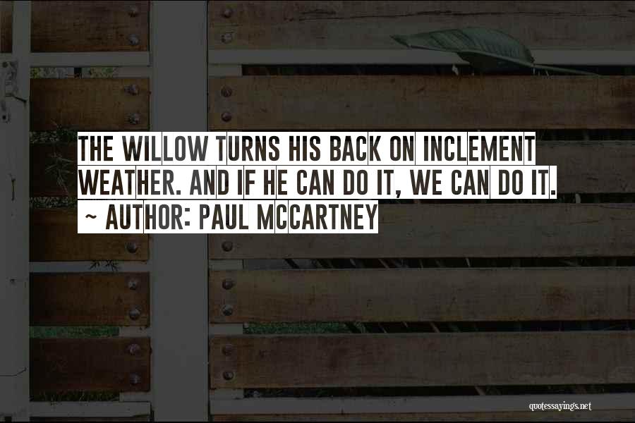 Paul McCartney Quotes: The Willow Turns His Back On Inclement Weather. And If He Can Do It, We Can Do It.