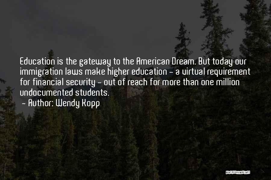 Wendy Kopp Quotes: Education Is The Gateway To The American Dream. But Today Our Immigration Laws Make Higher Education - A Virtual Requirement