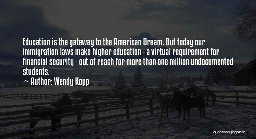 Wendy Kopp Quotes: Education Is The Gateway To The American Dream. But Today Our Immigration Laws Make Higher Education - A Virtual Requirement