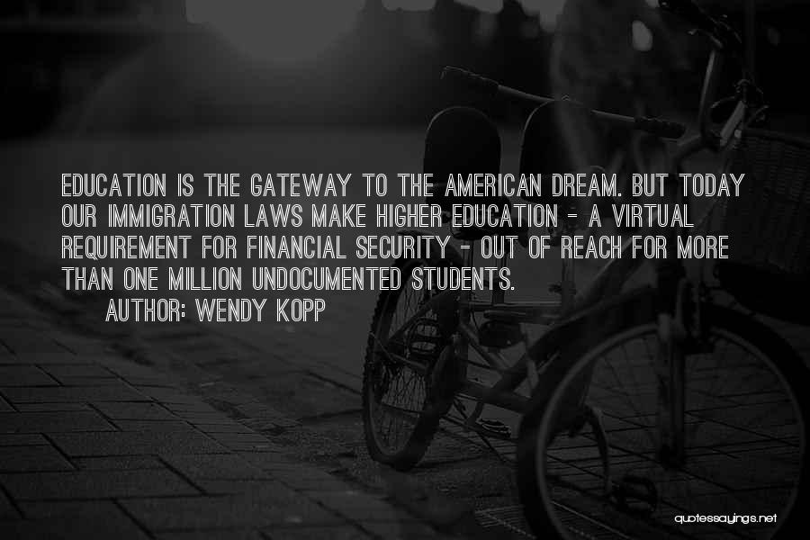 Wendy Kopp Quotes: Education Is The Gateway To The American Dream. But Today Our Immigration Laws Make Higher Education - A Virtual Requirement