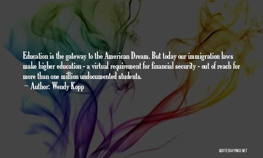 Wendy Kopp Quotes: Education Is The Gateway To The American Dream. But Today Our Immigration Laws Make Higher Education - A Virtual Requirement